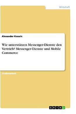 Kartonierter Einband Wie unterstützen Messenger-Dienste den Vertrieb? Messenger-Dienste und Mobile Commerce von Alexander Kosaric