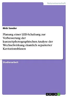 E-Book (pdf) Planung einer LED-Schaltung zur Verbesserung der kurzzeitphotographischen Analyse der Wechselwirkung räumlich separierter Kavitationsblasen von Nick Sander