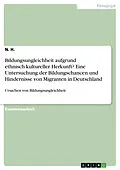 E-Book (pdf) Bildungsungleichheit aufgrund ethnisch-kultureller Herkunft? Eine Untersuchung der Bildungschancen und Hindernisse von Migranten in Deutschland von N. H.