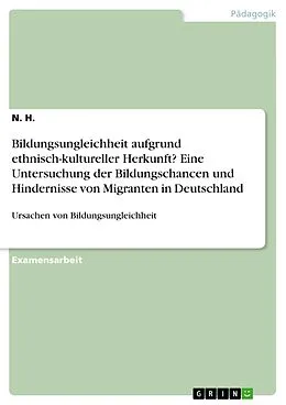 E-Book (pdf) Bildungsungleichheit aufgrund ethnisch-kultureller Herkunft? Eine Untersuchung der Bildungschancen und Hindernisse von Migranten in Deutschland von N. H.