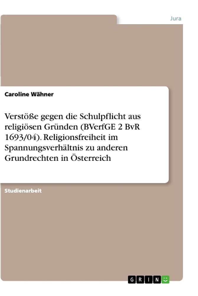 Verstöße gegen die Schulpflicht aus religiösen Gründen (BVerfGE 2 BvR 1693/04). Religionsfreiheit im Spannungsverhältnis zu anderen Grundrechten in Österreich