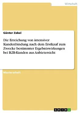 E-Book (pdf) Die Erreichung von intensiver Kundenbindung nach dem Erstkauf zum Zwecke bestimmter Ergebniswirkungen bei B2B-Kunden aus Anbietersicht von Günter Zabel