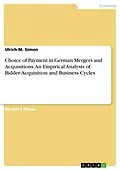 E-Book (pdf) Choice of Payment in German Mergers and Acquisitions. An Empirical Analysis of Bidder-Acquisition and Business Cycles von Ulrich M. Simon