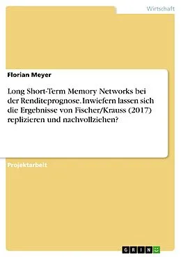 E-Book (pdf) Long Short-Term Memory Networks bei der Renditeprognose. Inwiefern lassen sich die Ergebnisse von Fischer/Krauss (2017) replizieren und nachvollziehen? von Florian Meyer