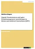 E-Book (pdf) Digitale Transformation und agiles Projektmanagement. Auswirkungen in kleinen und mittleren Unternehmen (KMU) von Matthias Wagner
