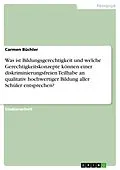 E-Book (pdf) Was ist Bildungsgerechtigkeit und welche Gerechtigkeitskonzepte können einer diskriminierungsfreien Teilhabe an qualitativ hochwertiger Bildung aller Schüler entsprechen? von Carmen Büchler