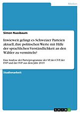 E-Book (pdf) Inwieweit gelingt es Schweizer Parteien aktuell, ihre politischen Werte mit Hilfe der sprachlichen Verständlichkeit an den Wähler zu vermitteln? von Simon Nussbaum