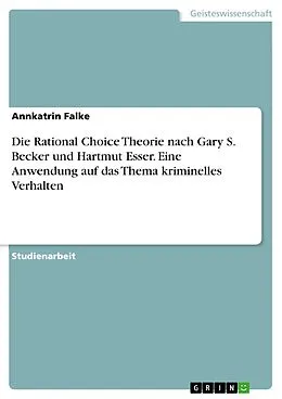 E-Book (pdf) Die Rational Choice Theorie nach Gary S. Becker und Hartmut Esser. Eine Anwendung auf das Thema kriminelles Verhalten von Annkatrin Falke