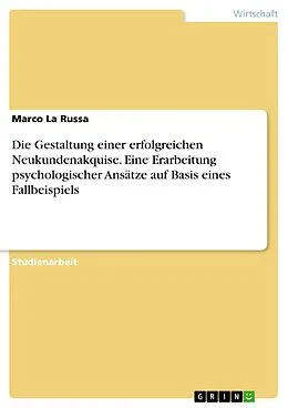 E-Book (pdf) Die Gestaltung einer erfolgreichen Neukundenakquise. Eine Erarbeitung psychologischer Ansätze auf Basis eines Fallbeispiels von Marco La Russa