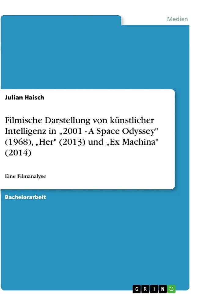 Filmische Darstellung von künstlicher Intelligenz in "2001 - A Space Odyssey" (1968), "Her" (2013) und "Ex Machina" (2014)