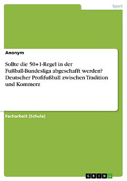 E-Book (pdf) Sollte die 50+1-Regel in der Fußball-Bundesliga abgeschafft werden? Deutscher Profifußball zwischen Tradition und Kommerz von Anonym