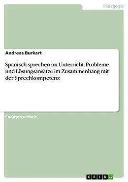 E-Book (pdf) Spanisch sprechen im Unterricht. Probleme und Lösungsansätze im Zusammenhang mit der Sprechkompetenz von Andreas Burkart