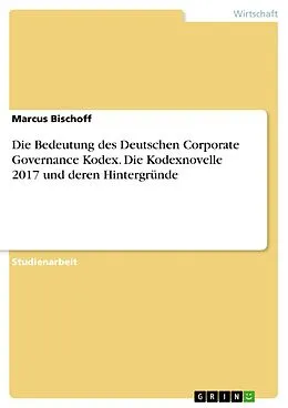 E-Book (pdf) Die Bedeutung des Deutschen Corporate Governance Kodex. Die Kodexnovelle 2017 und deren Hintergründe von Marcus Bischoff