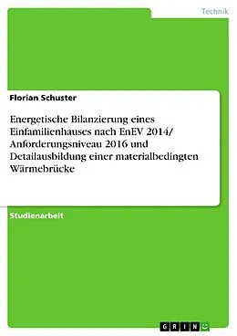 E-Book (pdf) Energetische Bilanzierung eines Einfamilienhauses nach EnEV 2014/ Anforderungsniveau 2016 und Detailausbildung einer materialbedingten Wärmebrücke von Florian Schuster