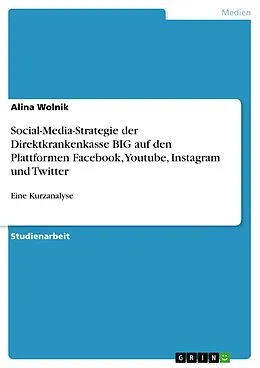 E-Book (pdf) Social-Media-Strategie der Direktkrankenkasse BIG auf den Plattformen Facebook, Youtube, Instagram und Twitter von Alina Wolnik