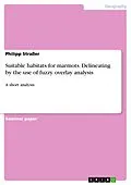 E-Book (pdf) Suitable habitats for marmots. Delineating by the use of fuzzy overlay analysis von Philipp Straßer
