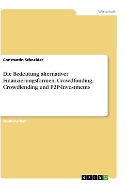 Kartonierter Einband Die Bedeutung alternativer Finanzierungsformen. Crowdfunding, Crowdlending und P2P-Investments von Constantin Schneider