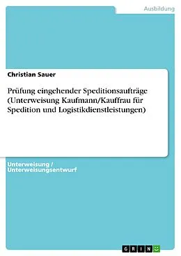 E-Book (pdf) Prüfung eingehender Speditionsaufträge (Unterweisung Kaufmann/Kauffrau für Spedition und Logistikdienstleistungen) von Christian Sauer