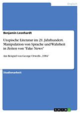 E-Book (pdf) Utopische Literatur im 21. Jahrhundert. Manipulation von Sprache und Wahrheit in Zeiten von "Fake News" von Benjamin Leonhardt