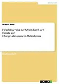 E-Book (pdf) Flexibilisierung der Arbeit durch den Einsatz von Change-Management-Maßnahmen von Marcel Pohl