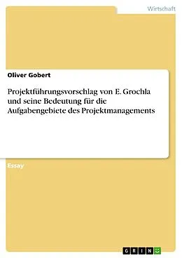 E-Book (pdf) Projektführungsvorschlag von E. Grochla und seine Bedeutung für die Aufgabengebiete des Projektmanagements von Oliver Gobert