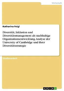 E-Book (pdf) Diversität, Inklusion und Diversitätsmanagement als nachhaltige Organisationsentwicklung. Analyse der University of Cambridge und ihrer Diversitätsstrategie von Katharina Feigl