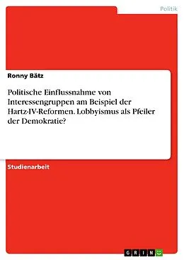 E-Book (pdf) Politische Einflussnahme von Interessengruppen am Beispiel der Hartz-IV-Reformen. Lobbyismus als Pfeiler der Demokratie? von Ronny Bätz
