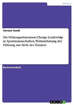 E-Book (pdf) Die Führungsdimension Change Leadership in Sportmannschaften. Wahrnehmung der Führung aus Sicht des Trainers von Verena Fendl