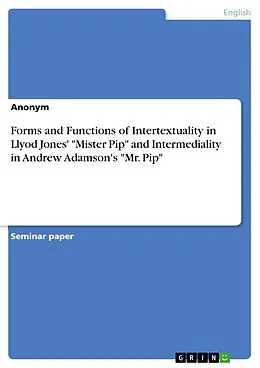 E-Book (pdf) Forms and Functions of Intertextuality in Llyod Jones' "Mister Pip" and Intermediality in Andrew Adamson's "Mr. Pip" von Anonymous