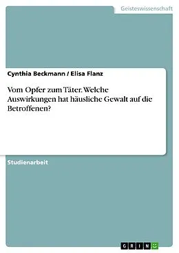 E-Book (pdf) Vom Opfer zum Täter. Welche Auswirkungen hat häusliche Gewalt auf die Betroffenen? von Cynthia Beckmann, Elisa Flanz
