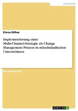 E-Book (pdf) Implementierung einer Multi-Channel-Strategie als Change Management Prozess in mittelständischen Unternehmen von Elena Böhm