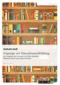 E-Book (pdf) Zugänge zur Erwachsenenbildung. Ein Vergleich der Konzepte von Peter Faulstich, Ekkehard Nuissl und Edward Meueler von Nathalie Heiß