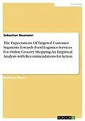 E-Book (pdf) The Expectations Of Targeted Customer Segments Towards Food-Logistics-Services For Online Grocery Shopping. An Empirical Analysis with Recommendations for Action von Sebastian Neumann