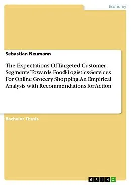 E-Book (pdf) The Expectations Of Targeted Customer Segments Towards Food-Logistics-Services For Online Grocery Shopping. An Empirical Analysis with Recommendations for Action von Sebastian Neumann