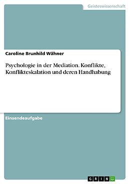 E-Book (pdf) Psychologie in der Mediation. Konflikte, Konflikteskalation und deren Handhabung von Caroline Brunhild Wähner