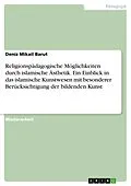 E-Book (pdf) Religionspädagogische Möglichkeiten durch islamische Ästhetik. Ein Einblick in das islamische Kunstwesen mit besonderer Berücksichtigung der bildenden Kunst von Deniz Mikail Barut