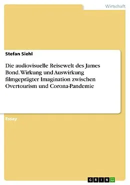 E-Book (pdf) Die audiovisuelle Reisewelt des James Bond. Wirkung und Auswirkung filmgeprägter Imagination zwischen Overtourism und Corona-Pandemie von Stefan Siehl