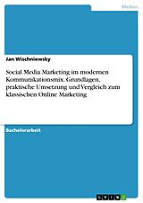 E-Book (pdf) Social Media Marketing im modernen Kommunikationsmix. Grundlagen, praktische Umsetzung und Vergleich zum klassischen Online Marketing von Jan Wischniewsky