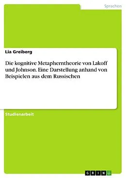 E-Book (pdf) Die kognitive Metapherntheorie von Lakoff und Johnson. Eine Darstellung anhand von Beispielen aus dem Russischen von Lia Greiberg