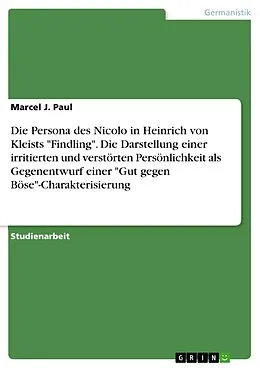 E-Book (pdf) Die Persona des Nicolo in Heinrich von Kleists "Findling". Die Darstellung einer irritierten und verstörten Persönlichkeit als Gegenentwurf einer "Gut gegen Böse"-Charakterisierung von Marcel J. Paul