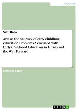 eBook (pdf) Arts as the bedrock of early childhood education. Problems Associated with Early-Childhood Education in Ghana and the Way Forward de Seth Badu