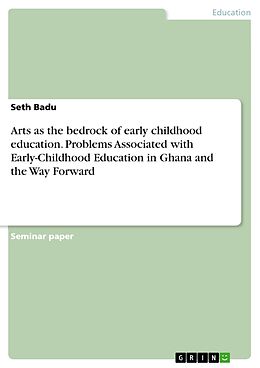 E-Book (pdf) Arts as the bedrock of early childhood education. Problems Associated with Early-Childhood Education in Ghana and the Way Forward von Seth Badu
