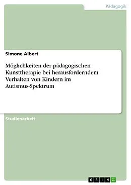 E-Book (pdf) Möglichkeiten der pädagogischen Kunsttherapie bei herausforderndem Verhalten von Kindern im Autismus-Spektrum von Simone Albert