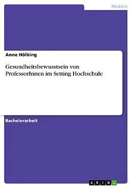 E-Book (pdf) Gesundheitsbewusstsein von ProfessorInnen im Setting Hochschule von Anne Hölbing