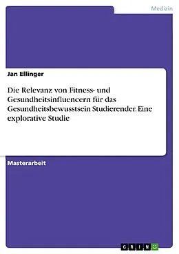 E-Book (pdf) Die Relevanz von Fitness- und Gesundheitsinfluencern für das Gesundheitsbewusstsein Studierender. Eine explorative Studie von Jan Ellinger