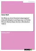 E-Book (pdf) Ein Weg aus dem Finanzierungsengpass? Zukunftsfähigkeit und Eignung von Public Private Partnerships für den öffentlichen Sektor von Simon Wolf