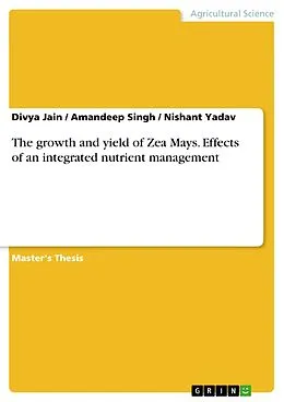 E-Book (pdf) The growth and yield of Zea Mays. Effects of an integrated nutrient management von Divya Jain, Amandeep Singh, Nishant Yadav