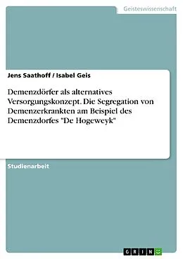 E-Book (pdf) Demenzdörfer als alternatives Versorgungskonzept. Die Segregation von Demenzerkrankten am Beispiel des Demenzdorfes "De Hogeweyk" von Jens Saathoff, Isabel Geis