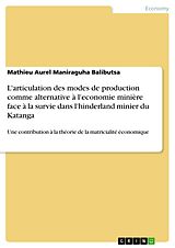 E-Book (pdf) L'articulation des modes de production comme alternative à l'economie minière face à la survie dans l'hinderland minier du Katanga von Mathieu Aurel Maniraguha Balibutsa