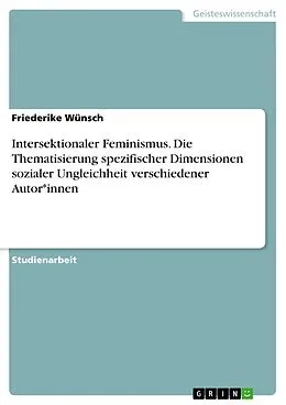 E-Book (pdf) Intersektionaler Feminismus. Die Thematisierung spezifischer Dimensionen sozialer Ungleichheit verschiedener Autor*innen von Friederike Wünsch